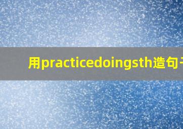 用practicedoingsth造句子