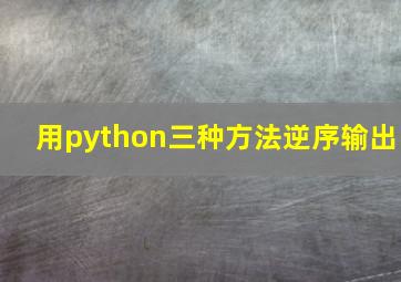 用python三种方法逆序输出