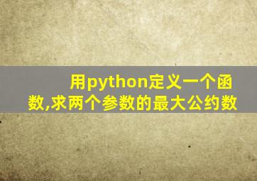 用python定义一个函数,求两个参数的最大公约数