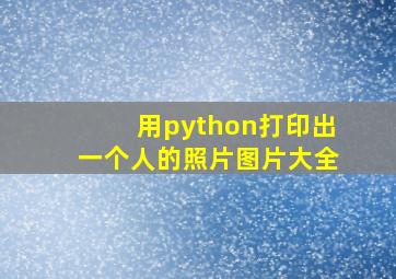 用python打印出一个人的照片图片大全