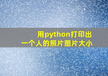 用python打印出一个人的照片图片大小