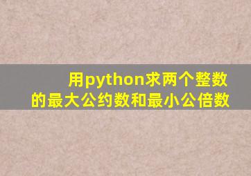 用python求两个整数的最大公约数和最小公倍数