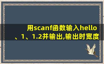 用scanf函数输入hello、1、1.2并输出,输出时宽度为8