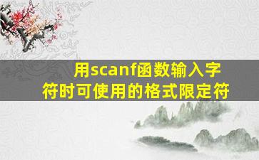 用scanf函数输入字符时可使用的格式限定符