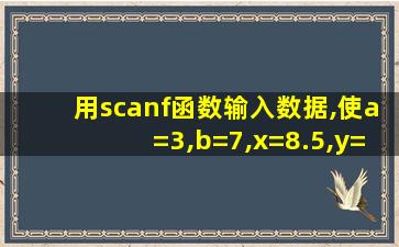 用scanf函数输入数据,使a=3,b=7,x=8.5,y=71.82,