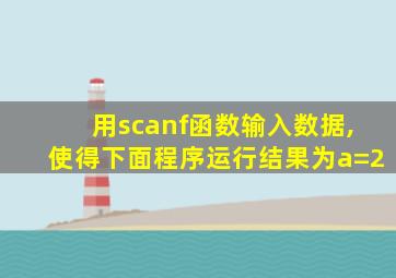 用scanf函数输入数据,使得下面程序运行结果为a=2