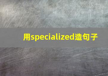 用specialized造句子