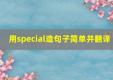 用special造句子简单并翻译