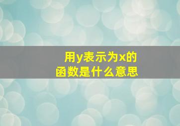 用y表示为x的函数是什么意思