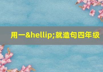 用一…就造句四年级