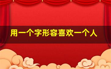 用一个字形容喜欢一个人