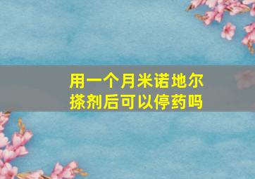 用一个月米诺地尔搽剂后可以停药吗