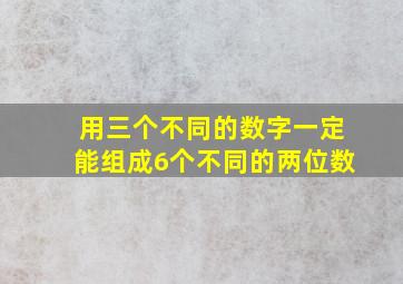 用三个不同的数字一定能组成6个不同的两位数