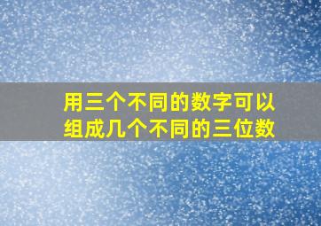 用三个不同的数字可以组成几个不同的三位数