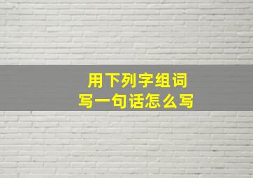 用下列字组词写一句话怎么写