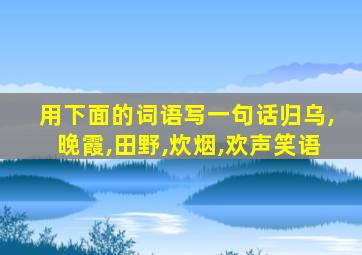 用下面的词语写一句话归乌,晚霞,田野,炊烟,欢声笑语