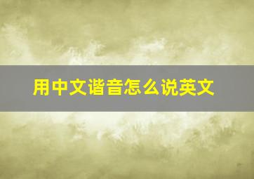 用中文谐音怎么说英文