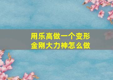 用乐高做一个变形金刚大力神怎么做