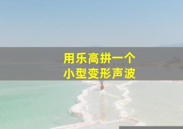 用乐高拼一个小型变形声波