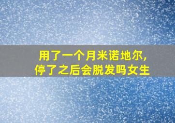 用了一个月米诺地尔,停了之后会脱发吗女生