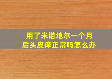 用了米诺地尔一个月后头皮痒正常吗怎么办