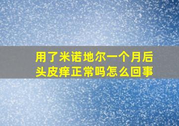 用了米诺地尔一个月后头皮痒正常吗怎么回事