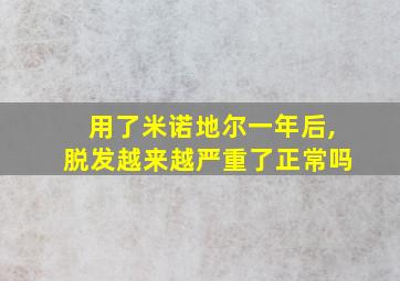 用了米诺地尔一年后,脱发越来越严重了正常吗