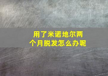 用了米诺地尔两个月脱发怎么办呢