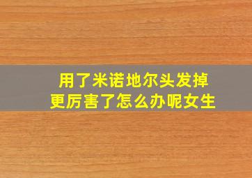 用了米诺地尔头发掉更厉害了怎么办呢女生