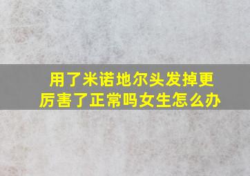 用了米诺地尔头发掉更厉害了正常吗女生怎么办