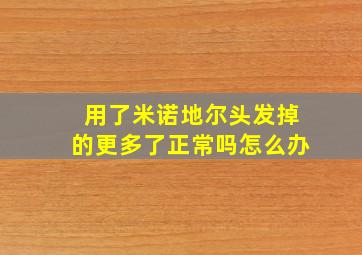 用了米诺地尔头发掉的更多了正常吗怎么办