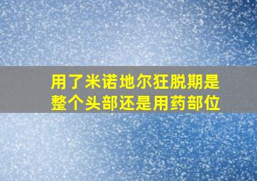 用了米诺地尔狂脱期是整个头部还是用药部位