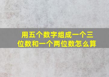 用五个数字组成一个三位数和一个两位数怎么算