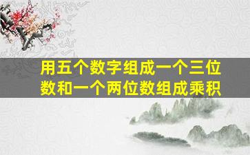 用五个数字组成一个三位数和一个两位数组成乘积