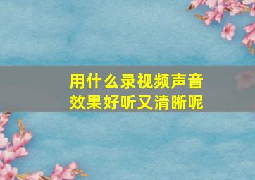 用什么录视频声音效果好听又清晰呢