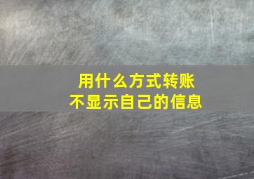 用什么方式转账不显示自己的信息