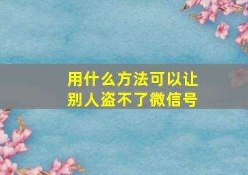 用什么方法可以让别人盗不了微信号