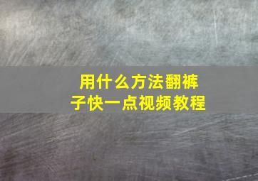 用什么方法翻裤子快一点视频教程