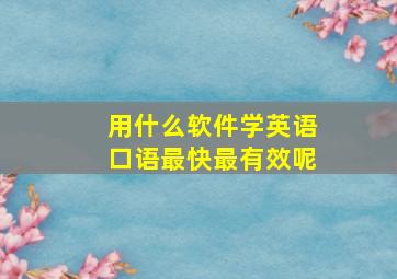 用什么软件学英语口语最快最有效呢