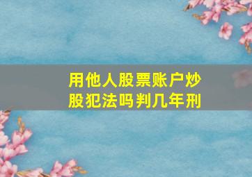 用他人股票账户炒股犯法吗判几年刑