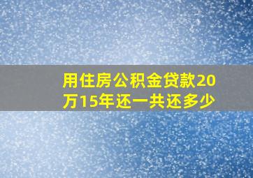 用住房公积金贷款20万15年还一共还多少