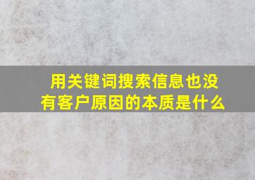 用关键词搜索信息也没有客户原因的本质是什么