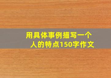 用具体事例描写一个人的特点150字作文