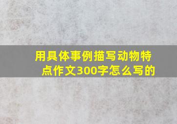 用具体事例描写动物特点作文300字怎么写的