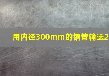 用内径300mm的钢管输送20