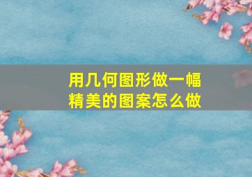 用几何图形做一幅精美的图案怎么做