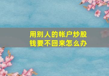 用别人的帐户炒股钱要不回来怎么办