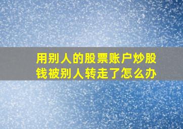 用别人的股票账户炒股钱被别人转走了怎么办