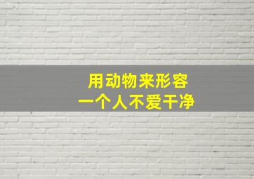 用动物来形容一个人不爱干净