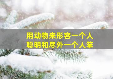 用动物来形容一个人聪明和尽外一个人笨